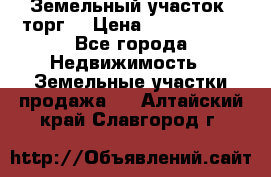 Земельный участок (торг) › Цена ­ 2 000 000 - Все города Недвижимость » Земельные участки продажа   . Алтайский край,Славгород г.